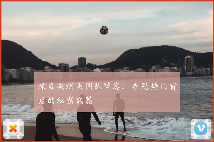 深度剖析美国队阵容:夺冠热门背后的秘密武器