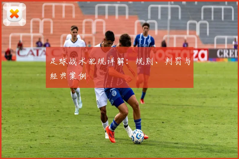 足球战术犯规详解:规则、判罚与经典案例