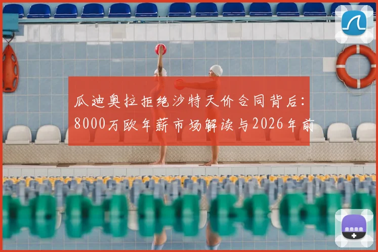 瓜迪奥拉拒绝沙特天价合同背后:8000万欧年薪市场解读与2026年前休整计划的深远影响