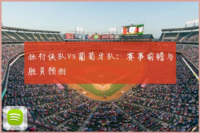 独行侠队vs葡萄牙队:赛事前瞻与胜负预测