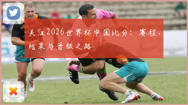 关注2026世界杯中国比分:赛程、结果与晋级之路