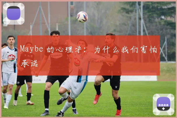 Maybe 的心理学:为什么我们害怕承诺
