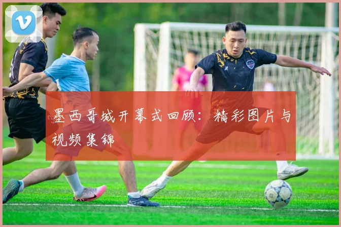 墨西哥城开幕式回顾：精彩图片与视频集锦
