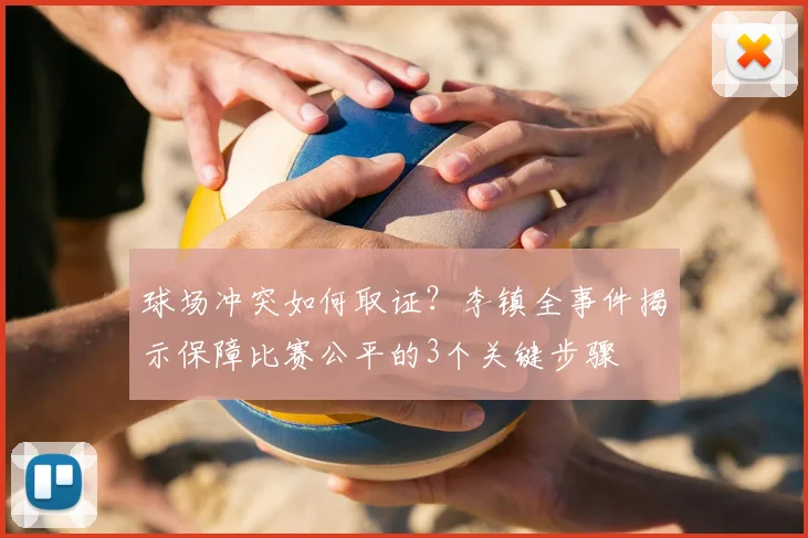 球场冲突如何取证?李镇全事件揭示保障比赛公平的3个关键步骤