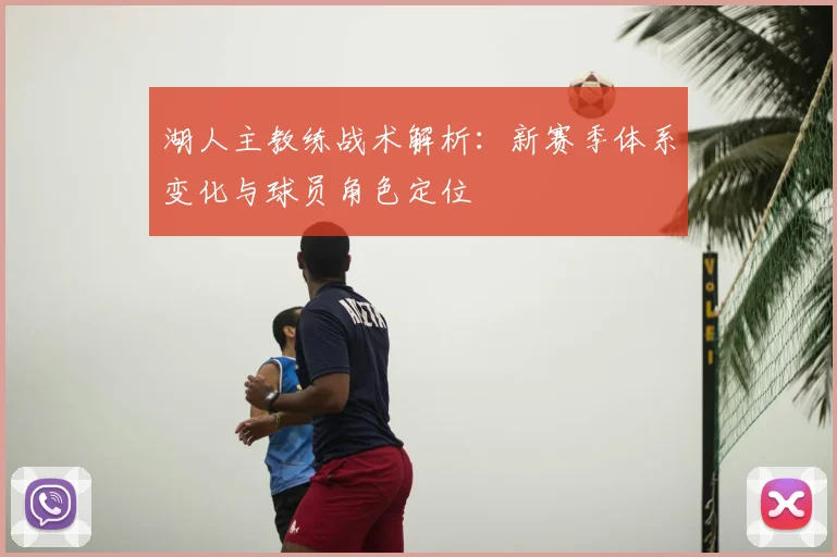 湖人主教练战术解析：新赛季体系变化与球员角色定位