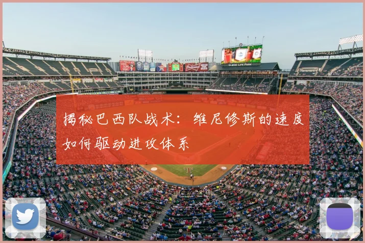 揭秘巴西队战术：维尼修斯的速度如何驱动进攻体系