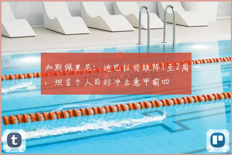 加斯佩里尼：迪巴拉将缺阵1至2周，坦言个人目标冲击意甲前四