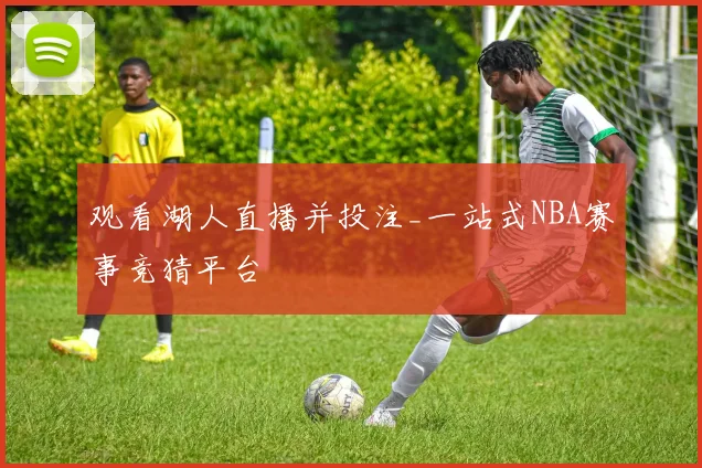 观看湖人直播并投注_一站式NBA赛事竞猜平台