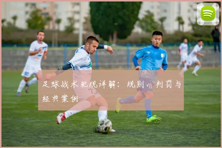 足球战术犯规详解：规则、判罚与经典案例