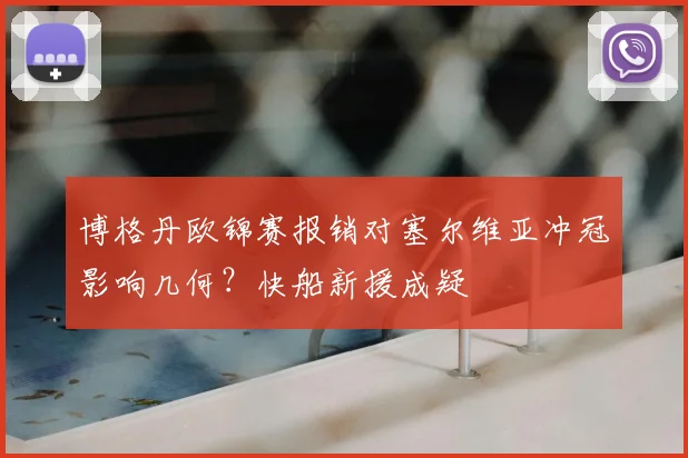 博格丹欧锦赛报销对塞尔维亚冲冠影响几何？快船新援成疑
