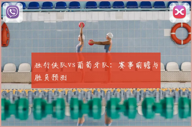 独行侠队vs葡萄牙队：赛事前瞻与胜负预测