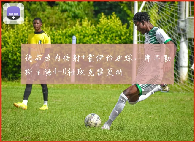 德布劳内传射+霍伊伦进球，那不勒斯主场4-0轻取克雷莫纳