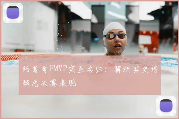 约基奇FMVP实至名归:解析其史诗级总决赛表现