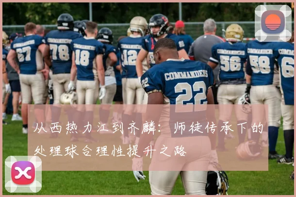 从西热力江到齐麟：师徒传承下的处理球合理性提升之路