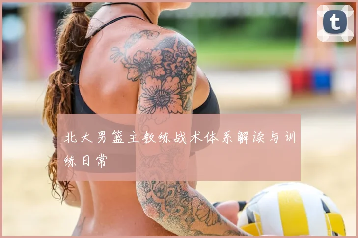 北大男篮主教练战术体系解读与训练日常