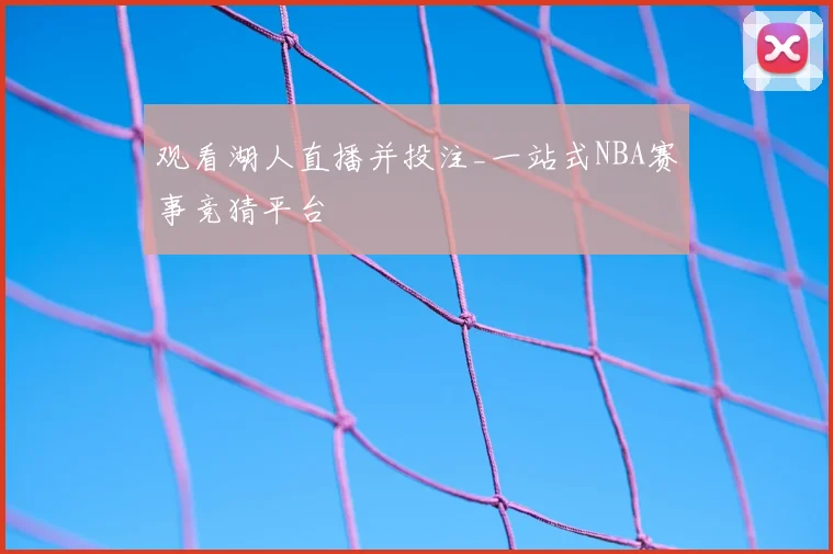 观看湖人直播并投注_一站式NBA赛事竞猜平台