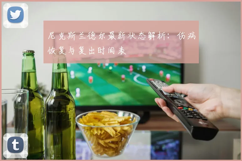尼克斯兰德尔最新状态解析：伤病恢复与复出时间表